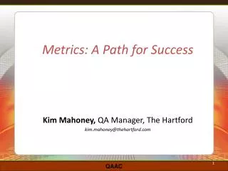 Metrics: A Path for Success Kim Mahoney, QA Manager, The Hartford kim.mahoney@thehartford