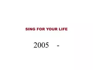 SING FOR YOUR LIFE