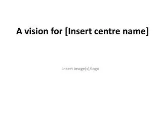 A vision for [Insert centre name]