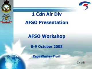 1 Cdn Air Div AFSO Presentation AFSO Workshop 8-9 October 2008 Capt Wesley Traill