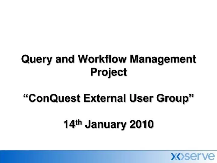 query and workflow management project conquest external user group 14 th january 2010
