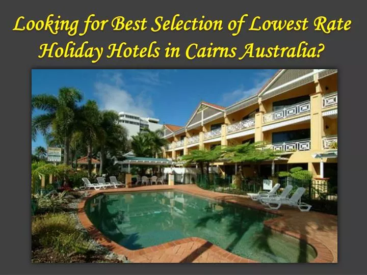 looking for best selection of lowest rate holiday hotels in cairns australia