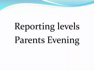 Reporting levels Parents Evening