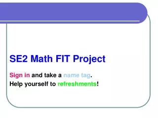 SE2 Math FIT Project Sign in and take a name tag . Help yourself to refreshments !