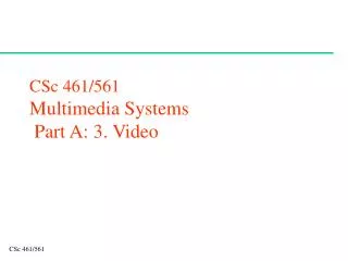 CSc 461/561 Multimedia Systems Part A: 3. Video