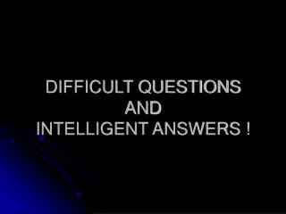 DIFFICULT QUESTIONS AND INTELLIGENT ANSWERS !