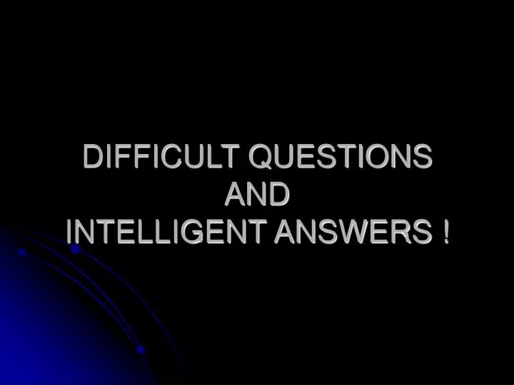 difficult questions and intelligent answers