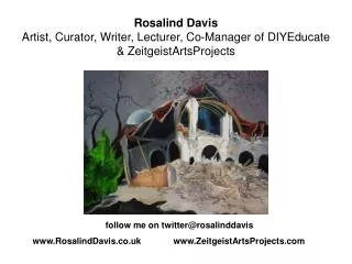 follow me on twitter@rosalinddavis		 RosalindDavis.co.uk 		ZeitgeistArtsProjects