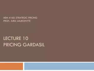 AEM 4160: Strategic Pricing Prof.: Jura Liaukonyte Lecture 10 Pricing Gardasil