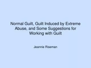 Normal Guilt, Guilt Induced by Extreme Abuse, and Some Suggestions for Working with Guilt
