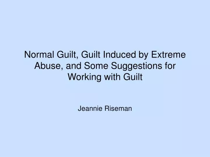 normal guilt guilt induced by extreme abuse and some suggestions for working with guilt