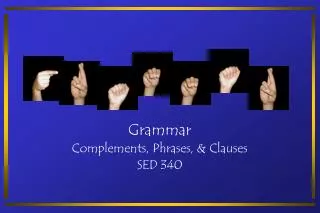 Grammar Complements, Phrases, &amp; Clauses SED 340