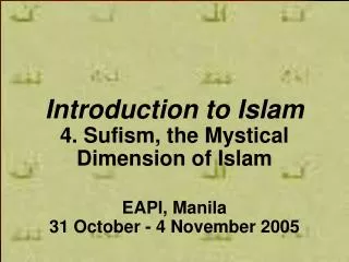 Introduction to Islam 4. Sufism, the Mystical Dimension of Islam EAPI, Manila