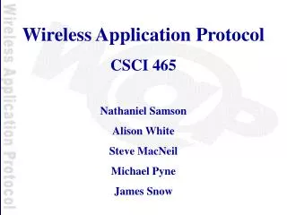 Wireless Application Protocol CSCI 465 Nathaniel Samson Alison White Steve MacNeil Michael Pyne