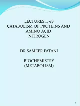 LECTURES 17-18 CATABOLISM OF PROTEINS AND AMINO ACID NITROGEN DR SAMEER FATANI BIOCHEMISTRY