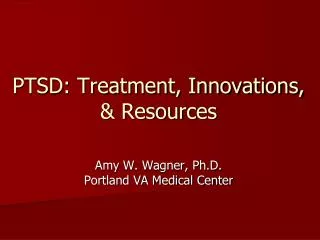 PTSD: Treatment, Innovations, &amp; Resources Amy W. Wagner, Ph.D. Portland VA Medical Center