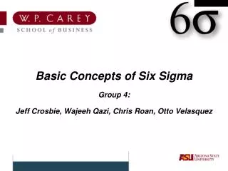 Basic Concepts of Six Sigma Group 4: Jeff Crosbie, Wajeeh Qazi, Chris Roan, Otto Velasquez