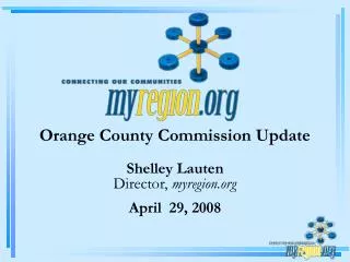 Orange County Commission Update Shelley Lauten Director, myregion April 29, 2008