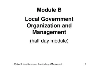 Module B Local Government Organization and Management (half day module)