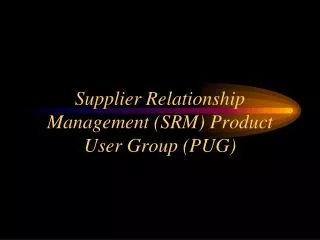 Supplier Relationship Management (SRM) Product User Group (PUG)