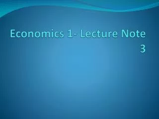 Economics 1- Lecture Note 3