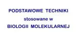 PODSTAWOWE TECHNIKI stosowane w BIOLOGII MOLEKULARNEJ - slide 1