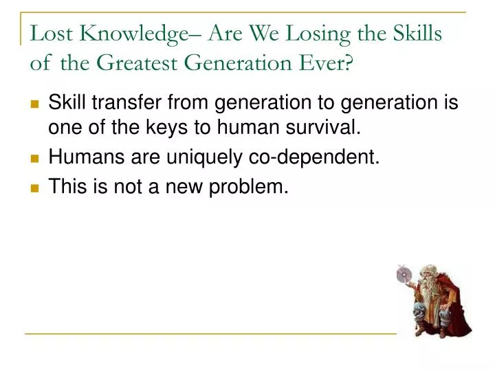 lost knowledge are we losing the skills of the greatest generation ever