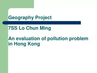 Geography Project 7SS Lo Chun Ming An evaluation of pollution problem in Hong Kong
