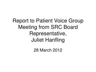 Report to Patient Voice Group Meeting from SRC Board Representative, Juliet Hanfling
