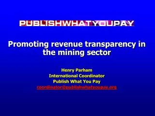 Promoting revenue transparency in the mining sector Henry Parham International Coordinator