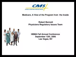 Medicare, A View of the Program from the Inside Robert Bennett Physicians Regulatory Issues Team