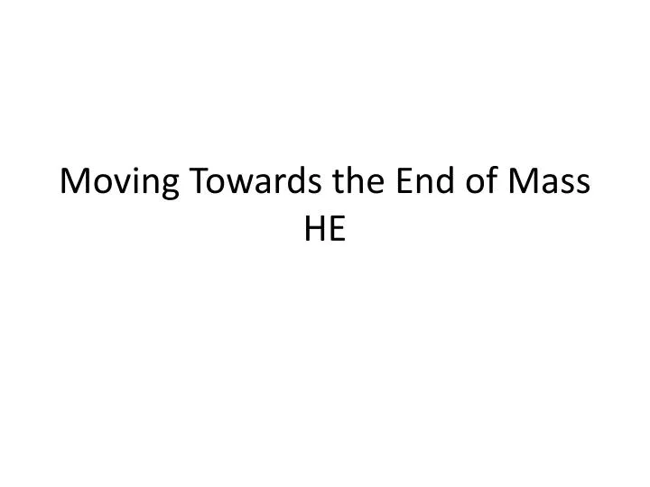 moving towards the end of mass he