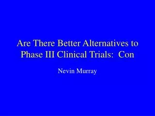 Are There Better Alternatives to Phase III Clinical Trials: Con