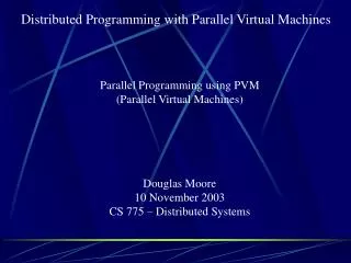 Parallel Programming using PVM (Parallel Virtual Machines) Douglas Moore 10 November 2003