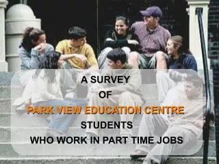 A SURVEY OF PARK VIEW EDUCATION CENTRE STUDENTS WHO WORK IN PART TIME JOBS