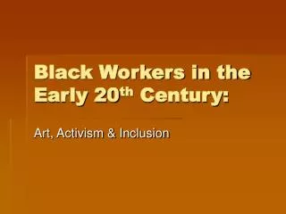 Black Workers in the Early 20 th Century: