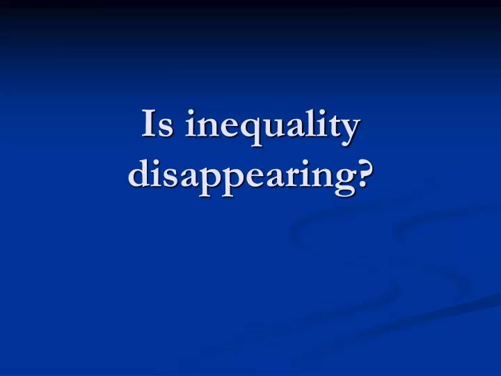 is inequality disappearing