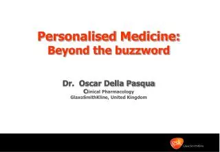 Personalised Medicine: Beyond the buzzword Dr. Oscar Della Pasqua C linical Pharmacology