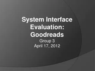 System Interface Evaluation: Goodreads Group 3 April 17, 2012