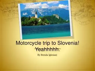 Motorcycle trip to Slovenia! Yeahhhhh.