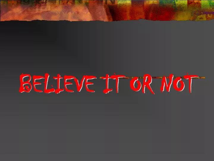 believe it or not