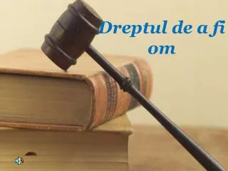 dreptul de a fi om