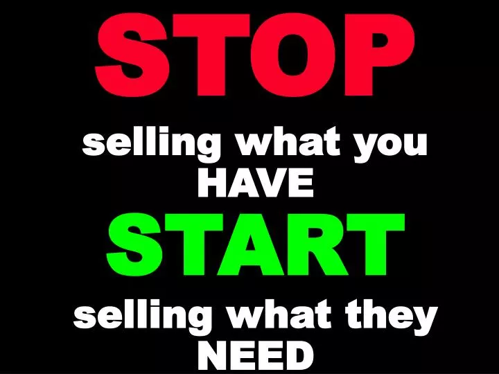 stop selling what you have start selling what they need