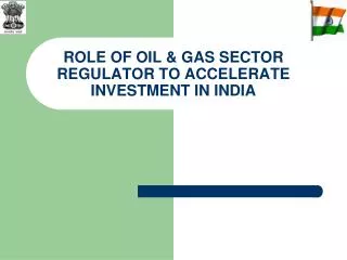 ROLE OF OIL &amp; GAS SECTOR REGULATOR TO ACCELERATE INVESTMENT IN INDIA