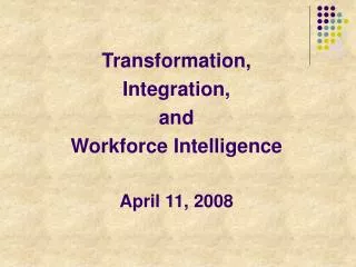 Transformation, Integration, and Workforce Intelligence April 11, 2008