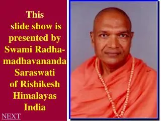 This s lide show is presented by Swami Radha-madhavananda Saraswati of Rishikesh Himalayas India