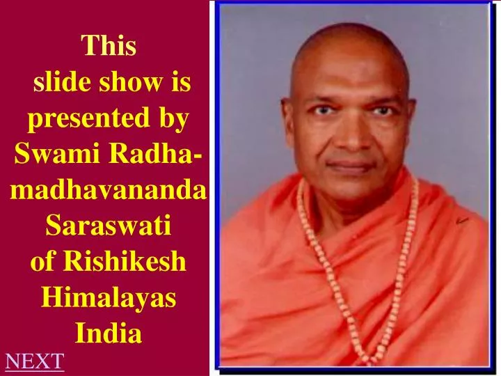 this s lide show is presented by swami radha madhavananda saraswati of rishikesh himalayas india