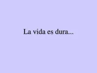 la vida es dura