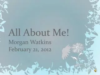 All About Me! Morgan Watkins February 21, 2012