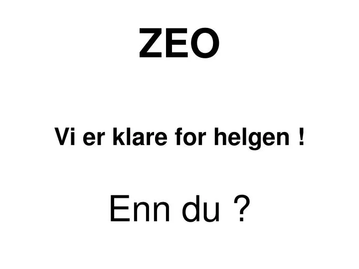 zeo vi er klare for helgen enn du